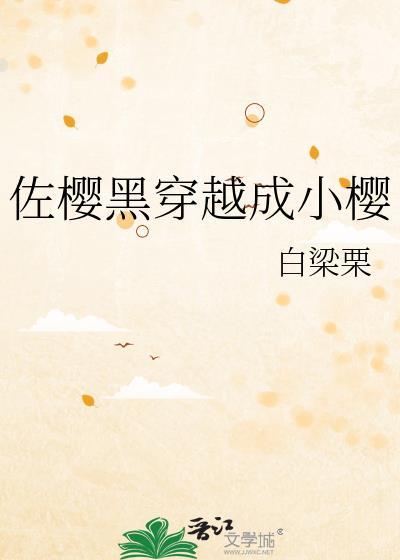 佐樱黑穿越成小樱最新章节更新内容