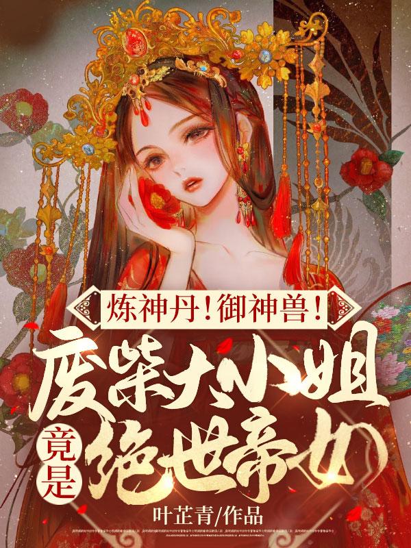 炼神丹御神兽废材大小姐竟是绝世帝女完结