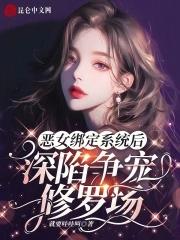 恶女绑定系统后深陷争宠修罗场 就要哇哇叫