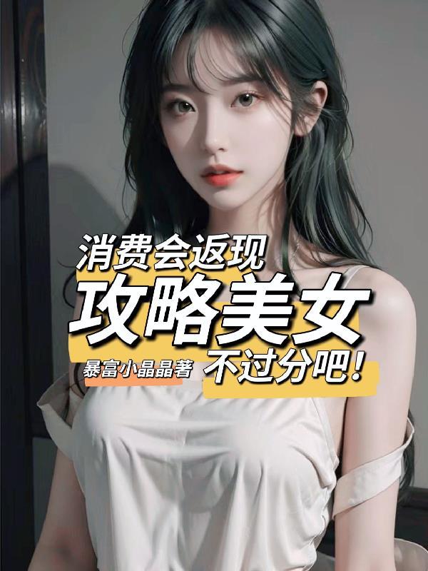 消费会返现攻略美女不过分吧txt